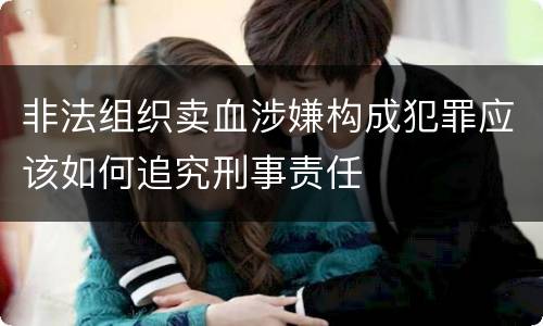 非法组织卖血涉嫌构成犯罪应该如何追究刑事责任