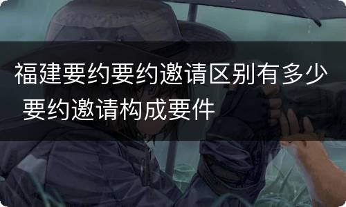福建要约要约邀请区别有多少 要约邀请构成要件