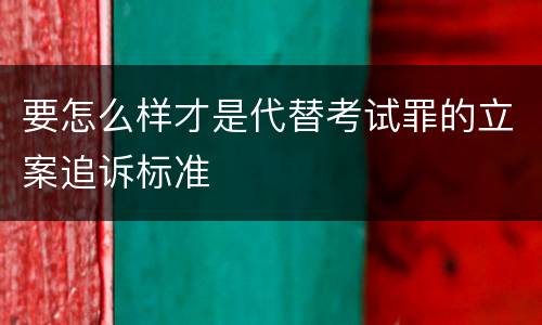 要怎么样才是代替考试罪的立案追诉标准