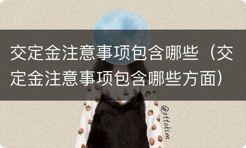 交定金注意事项包含哪些（交定金注意事项包含哪些方面）