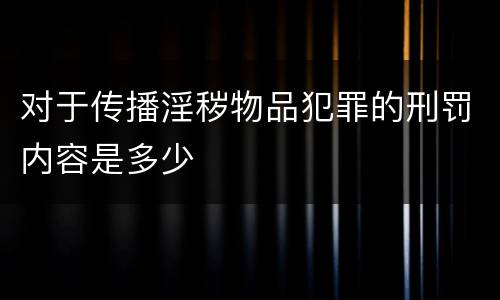 对于传播淫秽物品犯罪的刑罚内容是多少