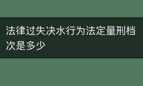 法律过失决水行为法定量刑档次是多少