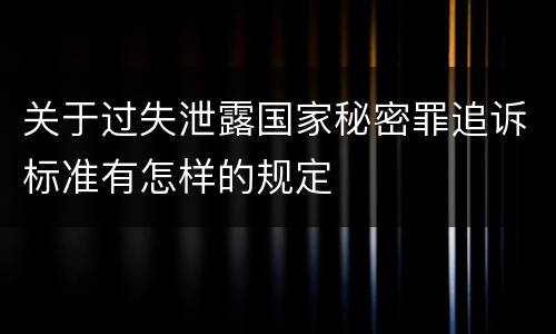 关于过失泄露国家秘密罪追诉标准有怎样的规定
