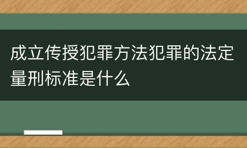 成立传授犯罪方法犯罪的法定量刑标准是什么