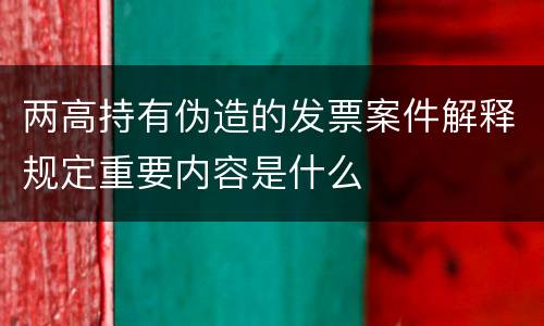 两高持有伪造的发票案件解释规定重要内容是什么