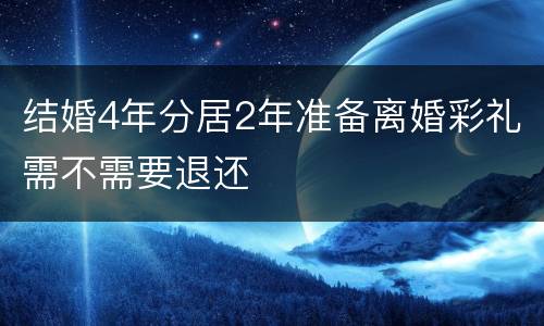 结婚4年分居2年准备离婚彩礼需不需要退还