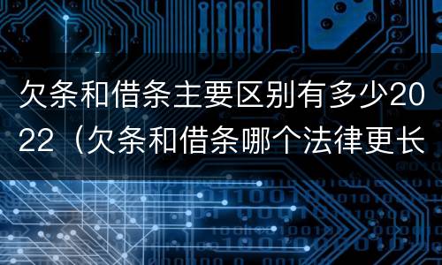 欠条和借条主要区别有多少2022（欠条和借条哪个法律更长）