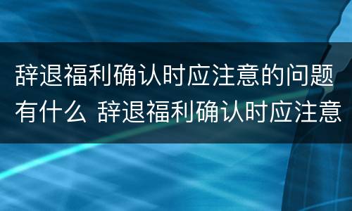 辞退福利确认时应注意的问题有什么 辞退福利确认时应注意的问题有什么要求