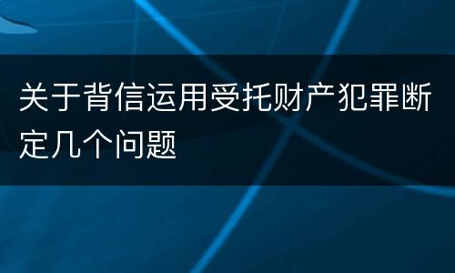 关于背信运用受托财产犯罪断定几个问题