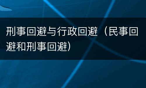 刑事回避与行政回避（民事回避和刑事回避）