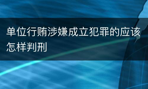 单位行贿涉嫌成立犯罪的应该怎样判刑