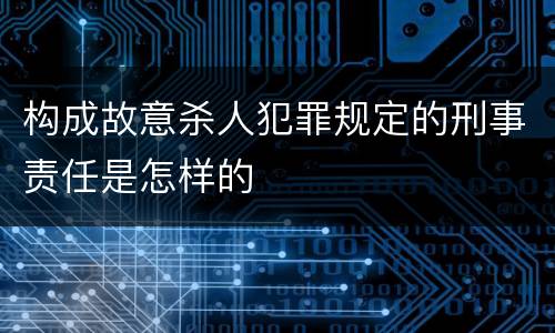构成故意杀人犯罪规定的刑事责任是怎样的
