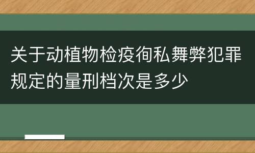 关于动植物检疫徇私舞弊犯罪规定的量刑档次是多少