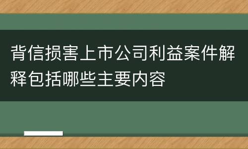 背信损害上市公司利益案件解释包括哪些主要内容