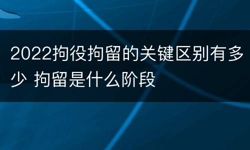2022拘役拘留的关键区别有多少 拘留是什么阶段