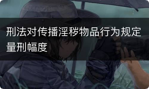 刑法对传播淫秽物品行为规定量刑幅度