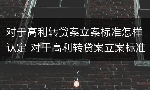 对于高利转贷案立案标准怎样认定 对于高利转贷案立案标准怎样认定的