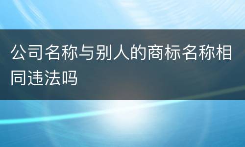 公司名称与别人的商标名称相同违法吗