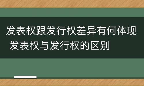 发表权跟发行权差异有何体现 发表权与发行权的区别