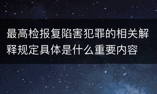 最高检报复陷害犯罪的相关解释规定具体是什么重要内容