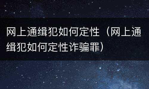 网上通缉犯如何定性（网上通缉犯如何定性诈骗罪）