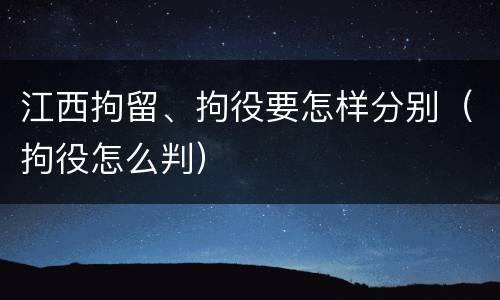 江西拘留、拘役要怎样分别（拘役怎么判）