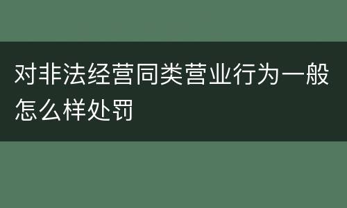 对非法经营同类营业行为一般怎么样处罚