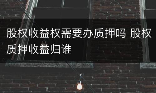 股权收益权需要办质押吗 股权质押收益归谁