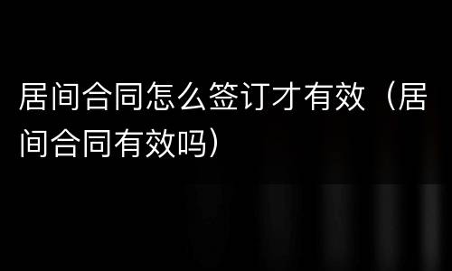 居间合同怎么签订才有效（居间合同有效吗）