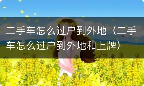 二手车怎么过户到外地（二手车怎么过户到外地和上牌）