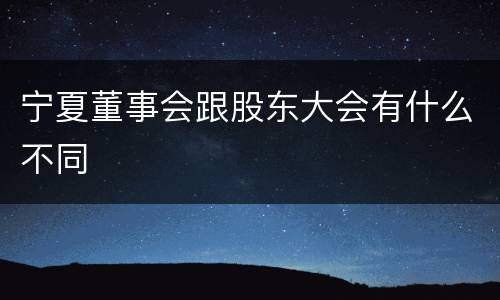宁夏董事会跟股东大会有什么不同
