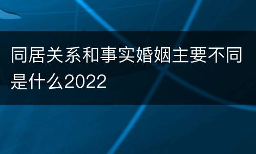 同居关系和事实婚姻主要不同是什么2022