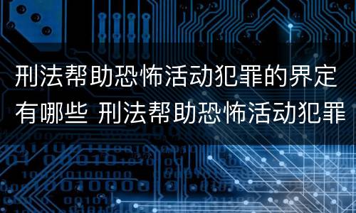 刑法帮助恐怖活动犯罪的界定有哪些 刑法帮助恐怖活动犯罪的界定有哪些标准