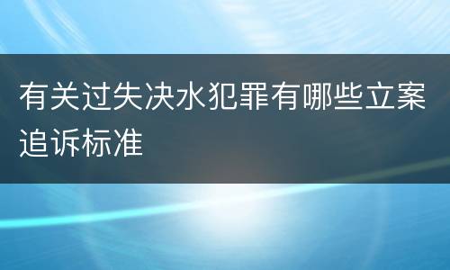 有关过失决水犯罪有哪些立案追诉标准