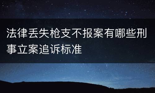 法律丢失枪支不报案有哪些刑事立案追诉标准