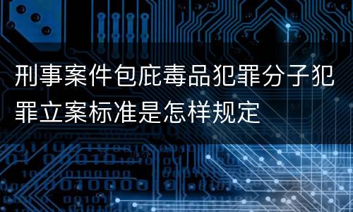 刑事案件包庇毒品犯罪分子犯罪立案标准是怎样规定
