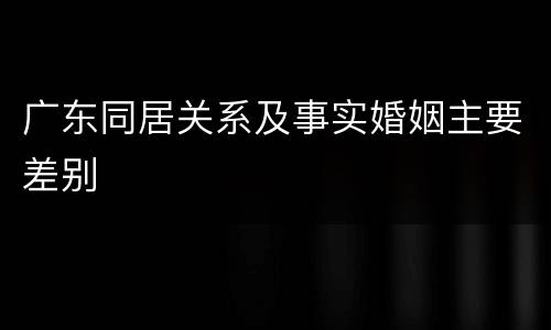 广东同居关系及事实婚姻主要差别