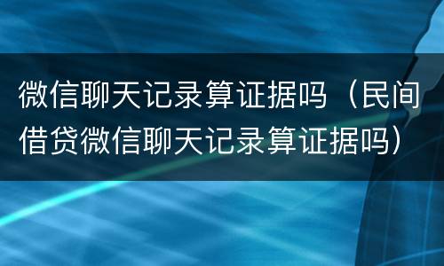 微信聊天记录算证据吗（民间借贷微信聊天记录算证据吗）