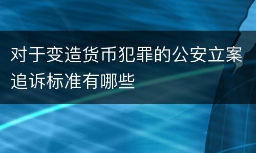 对于变造货币犯罪的公安立案追诉标准有哪些