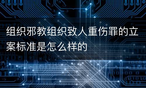 组织邪教组织致人重伤罪的立案标准是怎么样的