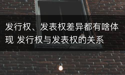 发行权、发表权差异都有啥体现 发行权与发表权的关系