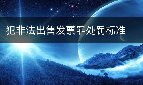 犯非法出售发票罪处罚标准