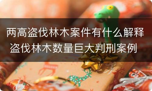 两高盗伐林木案件有什么解释 盗伐林木数量巨大判刑案例