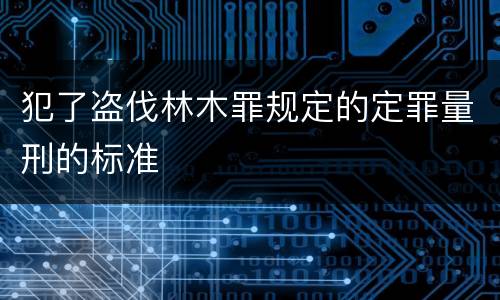 犯了盗伐林木罪规定的定罪量刑的标准