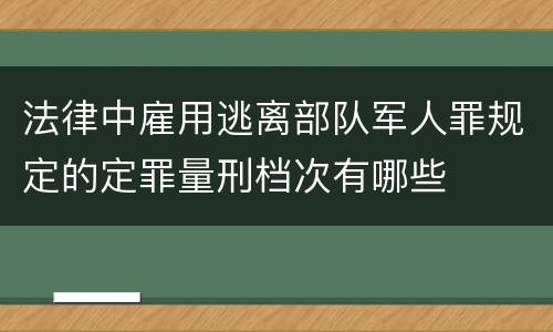 法律中雇用逃离部队军人罪规定的定罪量刑档次有哪些