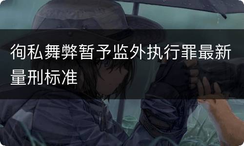 徇私舞弊暂予监外执行罪最新量刑标准