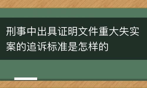 刑事中出具证明文件重大失实案的追诉标准是怎样的