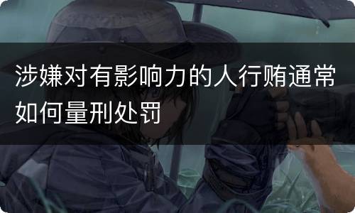 涉嫌对有影响力的人行贿通常如何量刑处罚