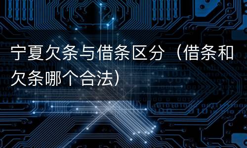 宁夏欠条与借条区分（借条和欠条哪个合法）