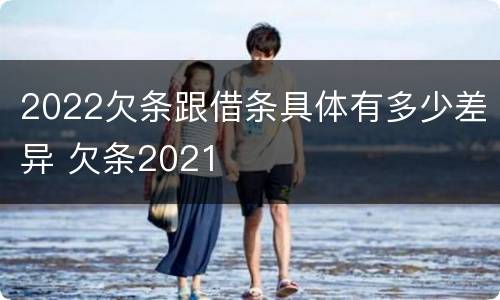 2022欠条跟借条具体有多少差异 欠条2021